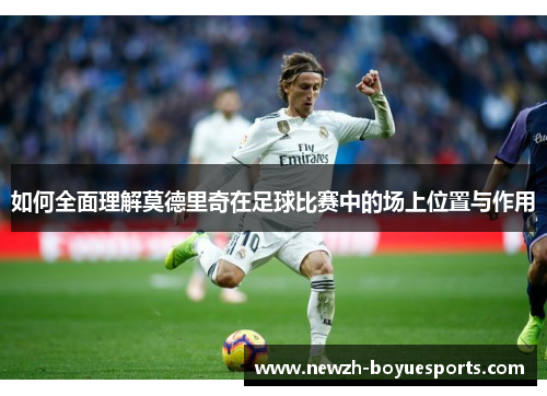 如何全面理解莫德里奇在足球比赛中的场上位置与作用