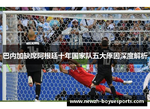 巴内加缺席阿根廷十年国家队五大原因深度解析 巴内加缺席阿根廷十年国家队五大原因深度解析