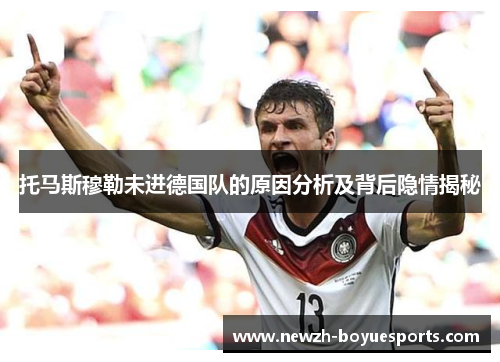 托马斯穆勒未进德国队的原因分析及背后隐情揭秘