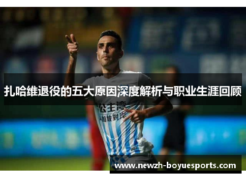 扎哈维退役的五大原因深度解析与职业生涯回顾 扎哈维退役的五大原因深度解析与职业生涯回顾