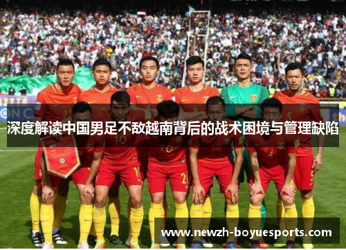 深度解读中国男足不敌越南背后的战术困境与管理缺陷