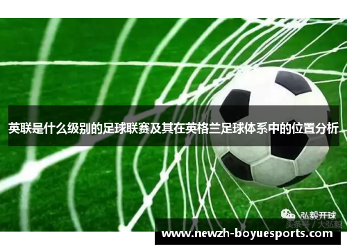 英联是什么级别的足球联赛及其在英格兰足球体系中的位置分析