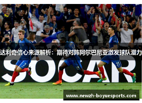 达利奇信心来源解析:期待对阵阿尔巴尼亚激发球队潜力 达利奇信心来源解析:期待对阵阿尔巴尼亚激发球队潜力