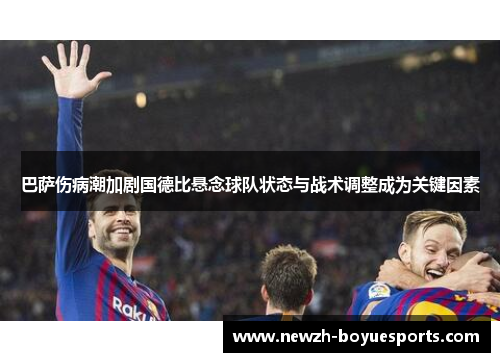 巴萨伤病潮加剧国德比悬念球队状态与战术调整成为关键因素
