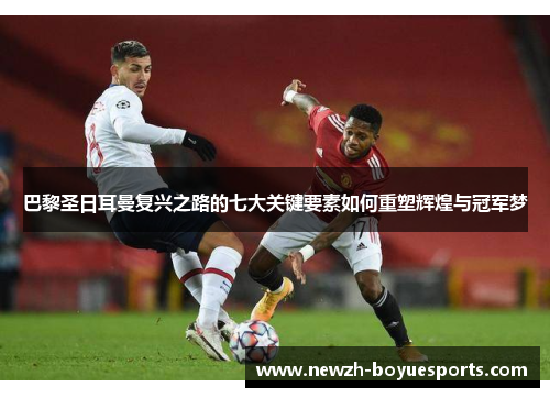 巴黎圣日耳曼复兴之路的七大关键要素如何重塑辉煌与冠军梦