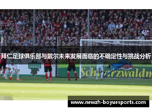 拜仁足球俱乐部与戴尔未来发展面临的不确定性与挑战分析