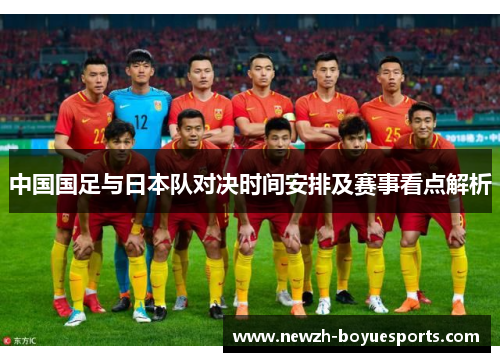 中国国足与日本队对决时间安排及赛事看点解析 中国国足与日本队对决时间安排及赛事看点解析