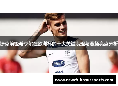 捷克前锋希季尔在欧洲杯的十大关键表现与赛场亮点分析 捷克前锋希季尔在欧洲杯的十大关键表现与赛场亮点分析