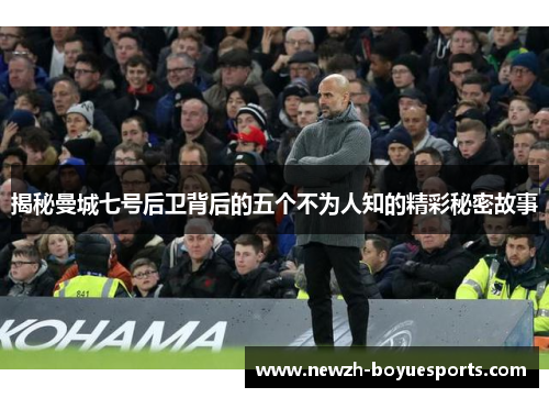 揭秘曼城七号后卫背后的五个不为人知的精彩秘密故事