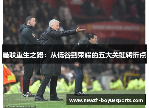 曼联重生之路:从低谷到荣耀的五大关键转折点 曼联重生之路:从低谷到荣耀的五大关键转折点