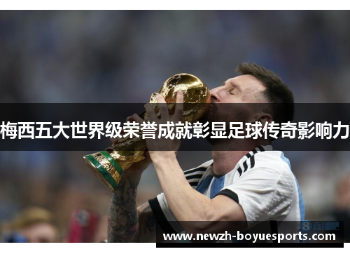 梅西五大世界级荣誉成就彰显足球传奇影响力