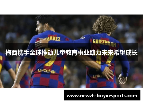 梅西携手全球推动儿童教育事业助力未来希望成长 梅西携手全球推动儿童教育事业助力未来希望成长