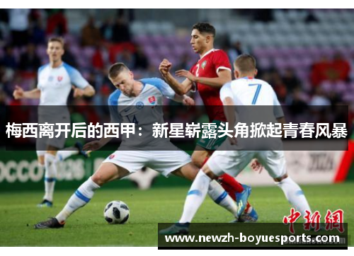 梅西离开后的西甲:新星崭露头角掀起青春风暴 梅西离开后的西甲:新星崭露头角掀起青春风暴