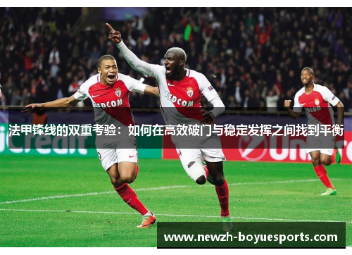 法甲锋线的双重考验:如何在高效破门与稳定发挥之间找到平衡 法甲锋线的双重考验:如何在高效破门与稳定发挥之间找到平衡