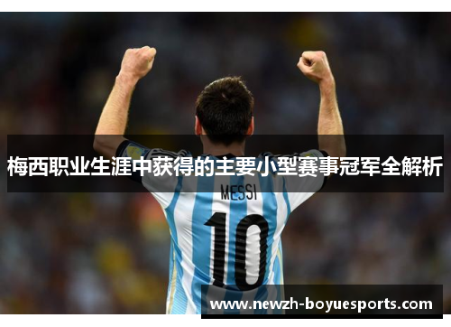 梅西职业生涯中获得的主要小型赛事冠军全解析 梅西职业生涯中获得的主要小型赛事冠军全解析