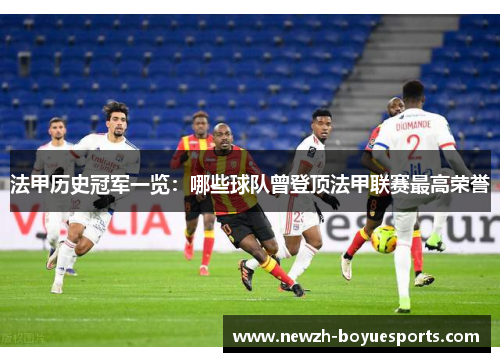 法甲历史冠军一览：哪些球队曾登顶法甲联赛最高荣誉