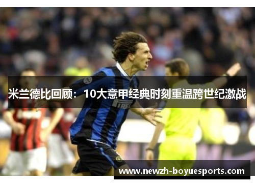 米兰德比回顾：10大意甲经典时刻重温跨世纪激战