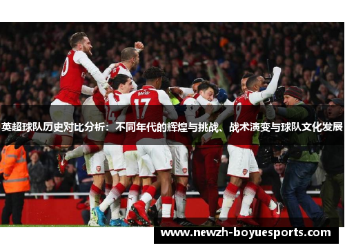 英超球队历史对比分析：不同年代的辉煌与挑战、战术演变与球队文化发展