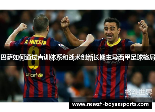 巴萨如何通过青训体系和战术创新长期主导西甲足球格局