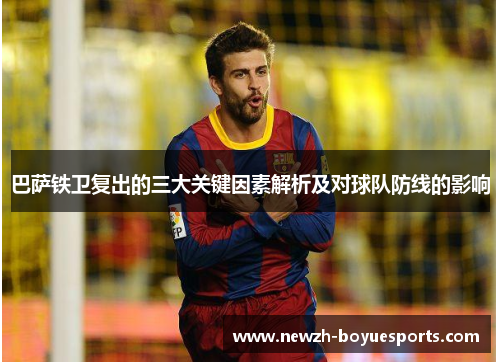 巴萨铁卫复出的三大关键因素解析及对球队防线的影响