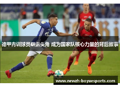 德甲青训球员崭露头角 成为国家队核心力量的背后故事