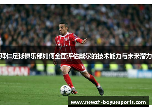 拜仁足球俱乐部如何全面评估戴尔的技术能力与未来潜力