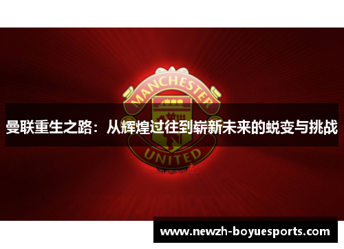 曼联重生之路：从辉煌过往到崭新未来的蜕变与挑战