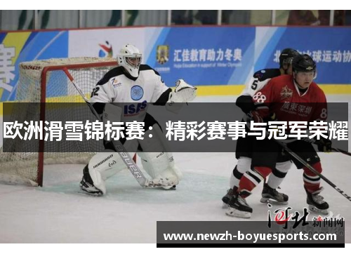 欧洲滑雪锦标赛：精彩赛事与冠军荣耀