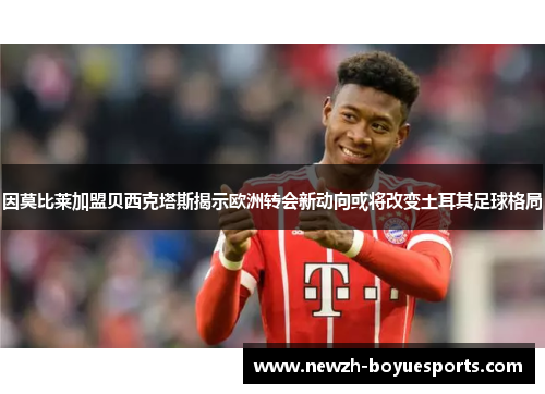 因莫比莱加盟贝西克塔斯揭示欧洲转会新动向或将改变土耳其足球格局