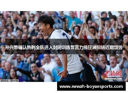 孙兴慜确认热刺全队进入封闭训练誓言力挽狂澜扭转近期颓势