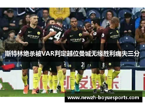 斯特林绝杀被VAR判定越位曼城无缘胜利痛失三分
