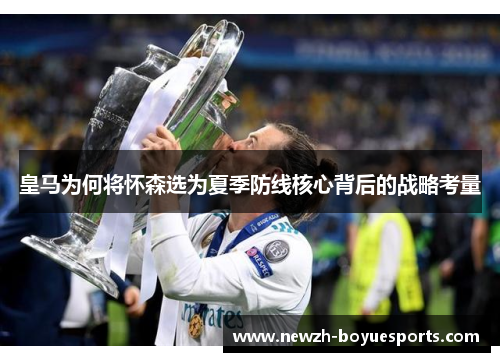 皇马为何将怀森选为夏季防线核心背后的战略考量